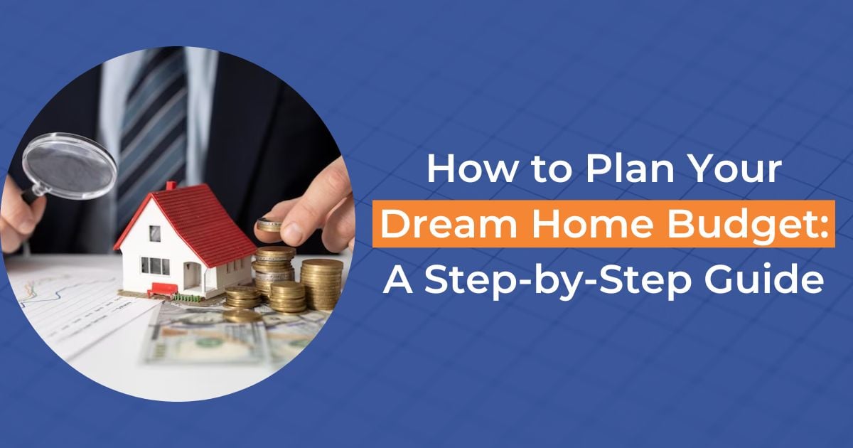 How to Plan Your Dream Home Budget: A Step-by-Step Guide