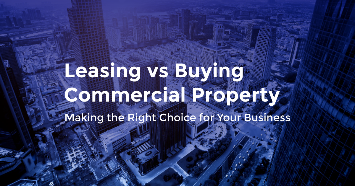 Leasing vs Buying Commercial Property: Making the Right Choice for Your Business